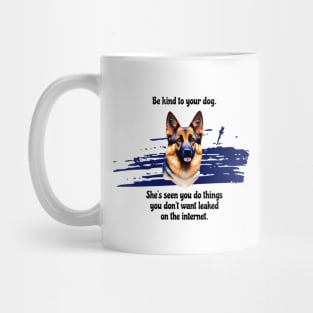 German Shepherd Be Kind To Your Dog. She’s Seen You Do Things You Don't Want Leaked On The Internet Mug